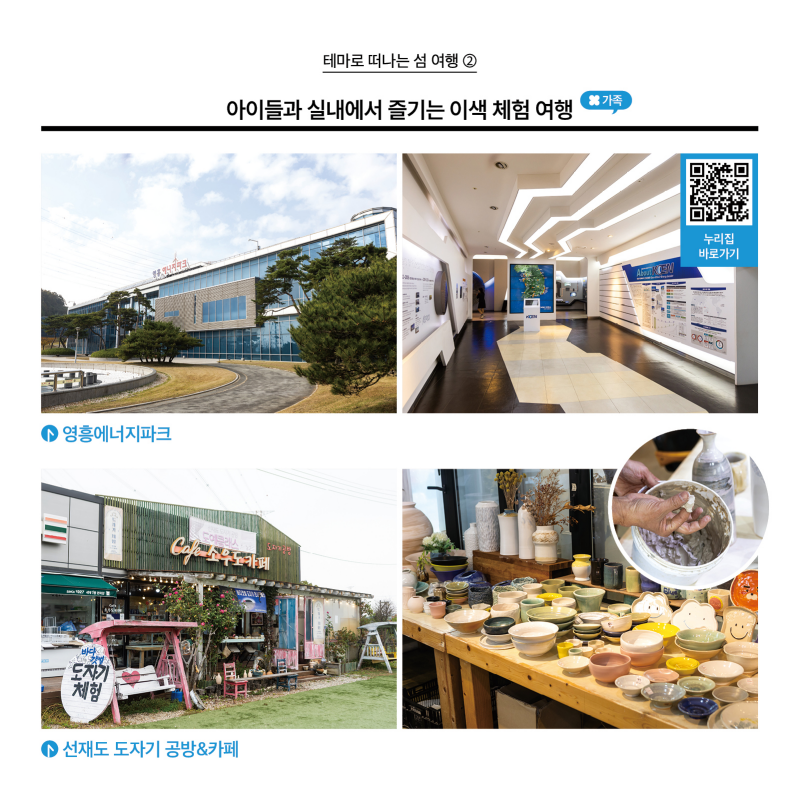 테마로 떠나는 섬 여행 ②  아이들과 실내에서 즐기는 이색 체험 여행 (가족)  [사진] 4. 영흥에너지파크 / [누리집 바로가기 qr] 5. 선재도 도자기 공방&카페