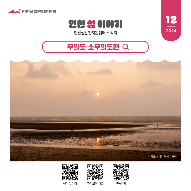 인천섬발전지원센터 2024년 12월 인천 섬 이야기 인천섬발전지원센터 소식지  무의도·소무의도 편 무의도 하나개 해수욕장 사진 표지 센터 누리집 qr, 카카오톡 채널 qr,  구독하기 qr