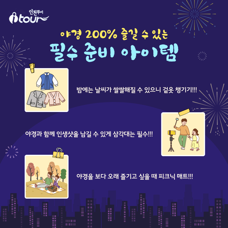 야경 200% 즐길 수 있는  필수 준비 아이템 밤에는 날씨가 쌀쌀해질 수 있으니  겉옷 챙기기!!! 야경과 함께 인생샷을 남길 수 있게  삼각대는 필수!!! 야경을 보다 오래 즐기고 싶을 때 피크닉 매트!!!