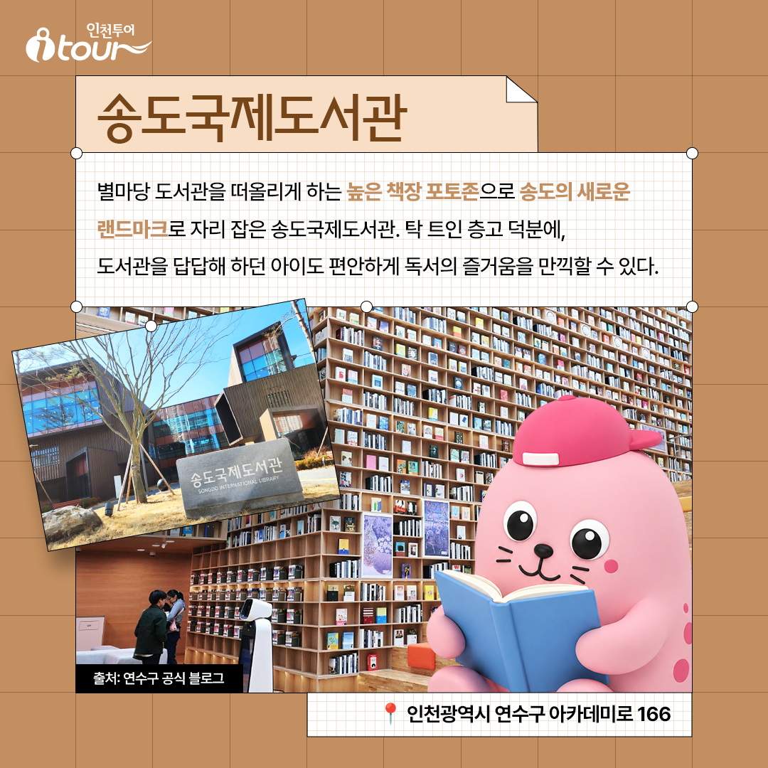 송도국제도서관 별마당 도서관을 떠올리게 하는 높은 책장 포토존으로 송도의 새로운 랜드마크로 자리 잡은 송도국제도서관. 탁 트인 층고 덕분에, 도서관을 답답해 하던 아이도 편안하게 독서의 즐거움을 만끽할 수 있다. 인천광역시 연수구 아카데미로 166 출처: 연수구 공식 블로그