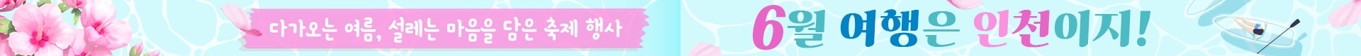 다가오는 여름, 설레는 마음을 담은 축제 행사 6월 여행은 인천이지!