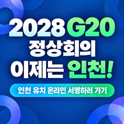 2028 G20 정상회의 이제는 인천! 인천유치 온라인 서명하러 가기 (https://docs.google.com/forms/d/e/1FAIpQLSf1EU5YdXhZWMXT_zQIxj8r6oDS4hhTT6un2yUAGxaL-x68Pw/viewform)